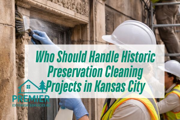 premier-exterior-crew-doing-historic-preservation-cleaning-service-with-a-caption-Who-Should-Handle-Historic-Preservation-Cleaning-Projects-in-Kansas-City